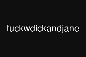 fuckwdickandjane