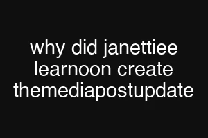 why did janettiee learnoon create themediapostupdate